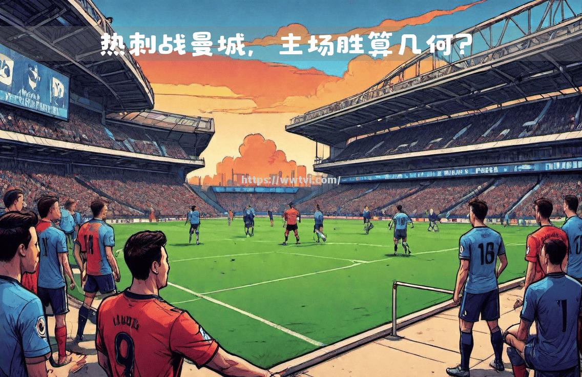 曼城主场对决期待一场精彩对抗 曼城主场对决期待一场精彩对抗